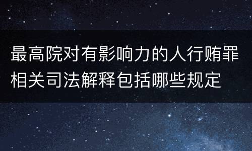 最高院对有影响力的人行贿罪相关司法解释包括哪些规定