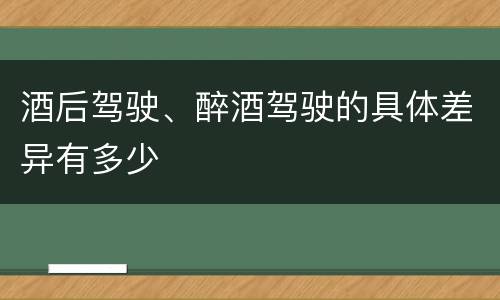 酒后驾驶、醉酒驾驶的具体差异有多少