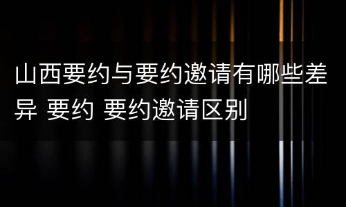 山西要约与要约邀请有哪些差异 要约 要约邀请区别