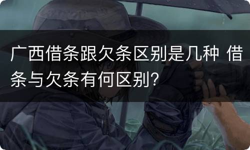 广西借条跟欠条区别是几种 借条与欠条有何区别?