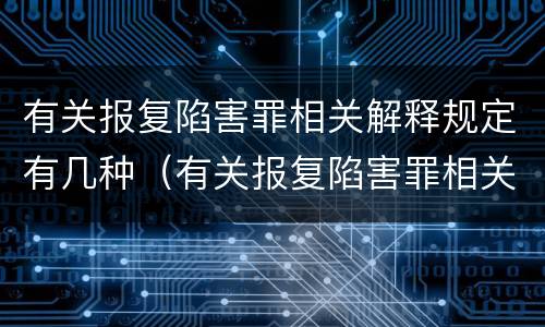 有关报复陷害罪相关解释规定有几种（有关报复陷害罪相关解释规定有几种情形）