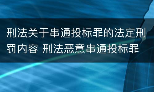 刑法关于串通投标罪的法定刑罚内容 刑法恶意串通投标罪