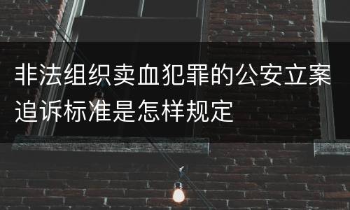 非法组织卖血犯罪的公安立案追诉标准是怎样规定