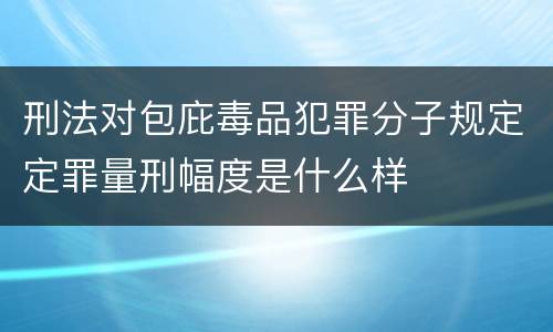 刑法对包庇毒品犯罪分子规定定罪量刑幅度是什么样