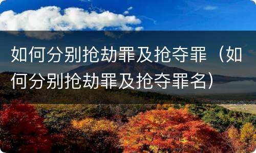 如何分别抢劫罪及抢夺罪（如何分别抢劫罪及抢夺罪名）