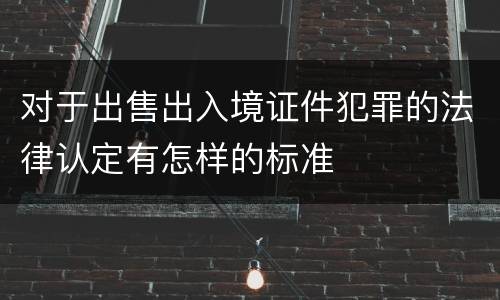 对于出售出入境证件犯罪的法律认定有怎样的标准