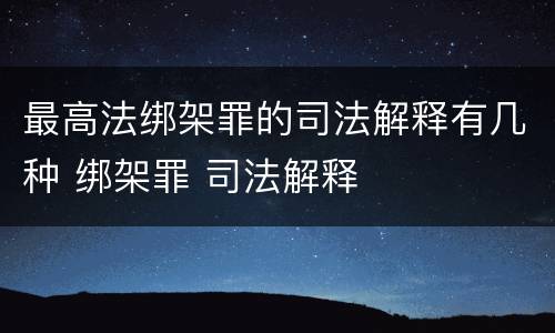 最高法绑架罪的司法解释有几种 绑架罪 司法解释