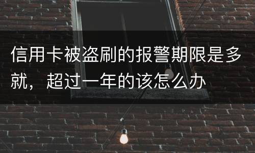 信用卡被盗刷的报警期限是多就，超过一年的该怎么办