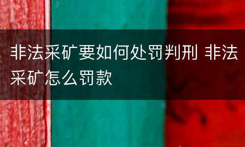 非法采矿要如何处罚判刑 非法采矿怎么罚款