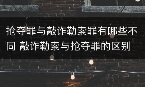 抢夺罪与敲诈勒索罪有哪些不同 敲诈勒索与抢夺罪的区别