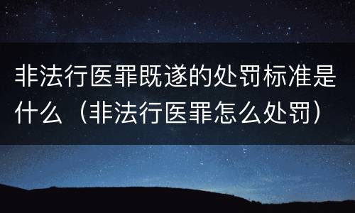 非法行医罪既遂的处罚标准是什么（非法行医罪怎么处罚）