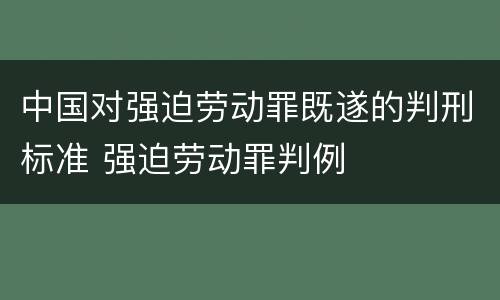 中国对强迫劳动罪既遂的判刑标准 强迫劳动罪判例