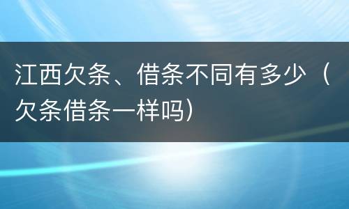 江西欠条、借条不同有多少（欠条借条一样吗）