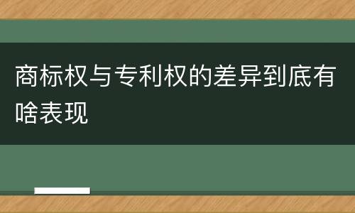 商标权与专利权的差异到底有啥表现