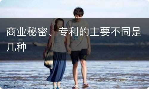 商业秘密、专利的主要不同是几种