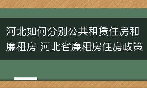 河北如何分别公共租赁住房和廉租房 河北省廉租房住房政策