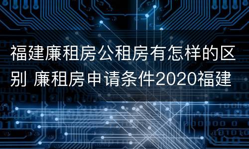 福建廉租房公租房有怎样的区别 廉租房申请条件2020福建