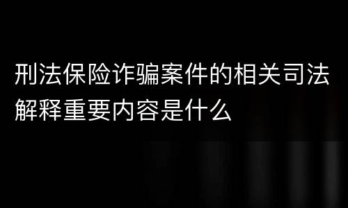 刑法保险诈骗案件的相关司法解释重要内容是什么