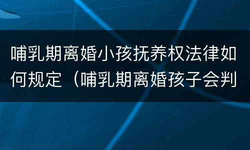 哺乳期离婚小孩抚养权法律如何规定（哺乳期离婚孩子会判给谁以及抚养费）