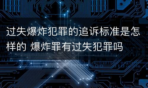 过失爆炸犯罪的追诉标准是怎样的 爆炸罪有过失犯罪吗