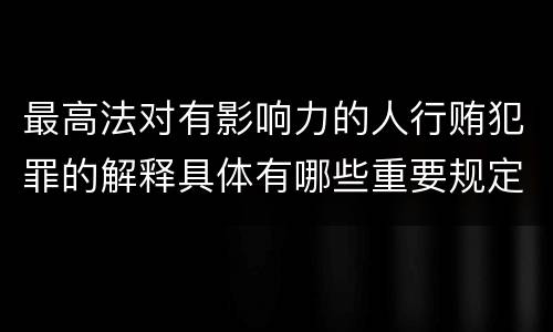 最高法对有影响力的人行贿犯罪的解释具体有哪些重要规定