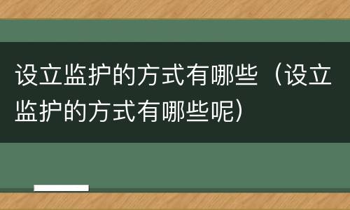 设立监护的方式有哪些（设立监护的方式有哪些呢）