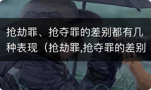 抢劫罪、抢夺罪的差别都有几种表现（抢劫罪,抢夺罪的差别都有几种表现形式）