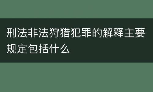 刑法非法狩猎犯罪的解释主要规定包括什么