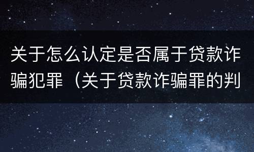 关于怎么认定是否属于贷款诈骗犯罪（关于贷款诈骗罪的判断）