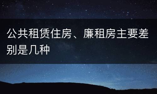 公共租赁住房、廉租房主要差别是几种