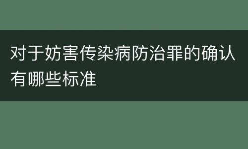 对于妨害传染病防治罪的确认有哪些标准