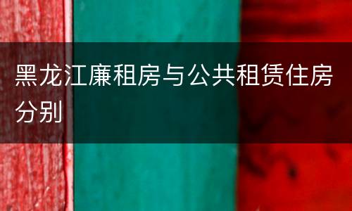 黑龙江廉租房与公共租赁住房分别