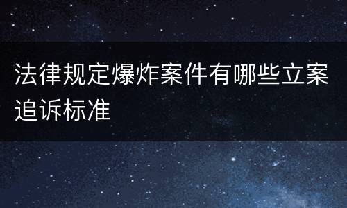 法律规定爆炸案件有哪些立案追诉标准