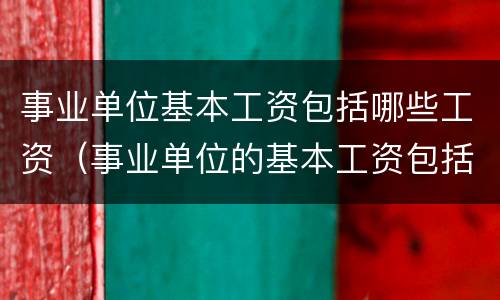 事业单位基本工资包括哪些工资（事业单位的基本工资包括哪些）