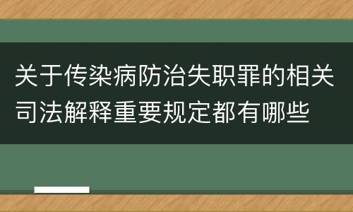 关于传染病防治失职罪的相关司法解释重要规定都有哪些