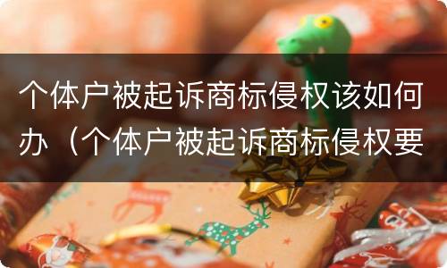 个体户被起诉商标侵权该如何办（个体户被起诉商标侵权要多久结案）