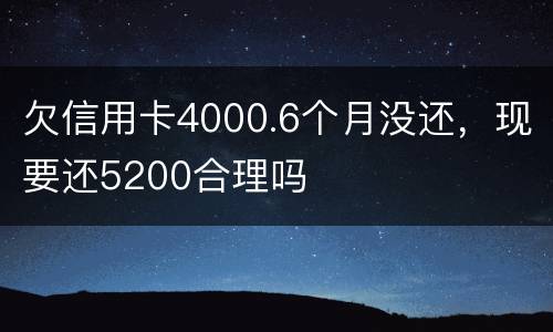 欠信用卡4000.6个月没还，现要还5200合理吗