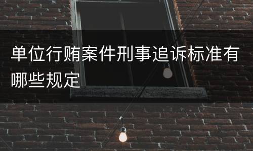 单位行贿案件刑事追诉标准有哪些规定