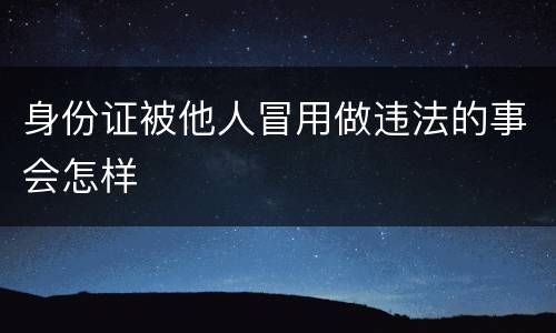 身份证被他人冒用做违法的事会怎样