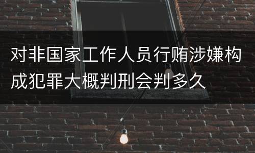 对非国家工作人员行贿涉嫌构成犯罪大概判刑会判多久