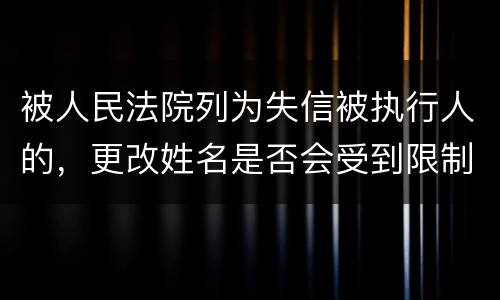 被人民法院列为失信被执行人的，更改姓名是否会受到限制