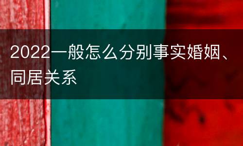 2022一般怎么分别事实婚姻、同居关系