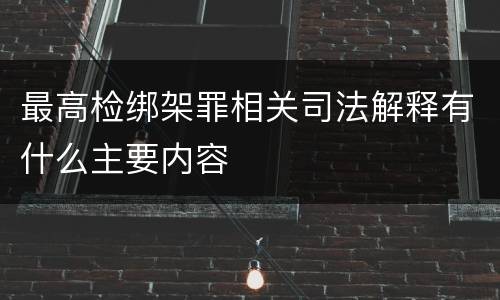 最高检绑架罪相关司法解释有什么主要内容