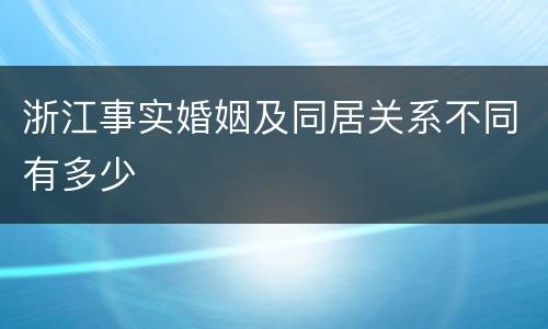 浙江事实婚姻及同居关系不同有多少