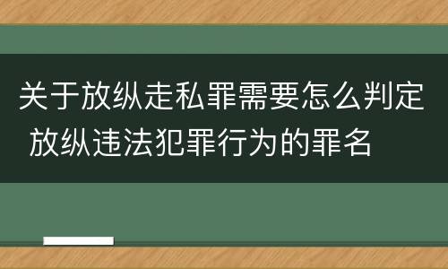 关于放纵走私罪需要怎么判定 放纵违法犯罪行为的罪名