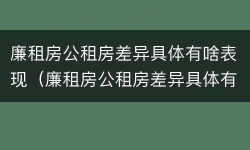 廉租房公租房差异具体有啥表现（廉租房公租房差异具体有啥表现呢）