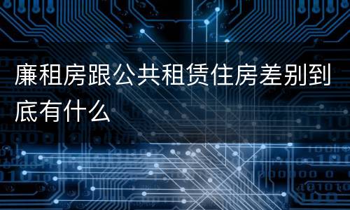 廉租房跟公共租赁住房差别到底有什么