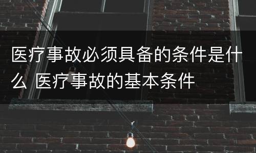 医疗事故必须具备的条件是什么 医疗事故的基本条件