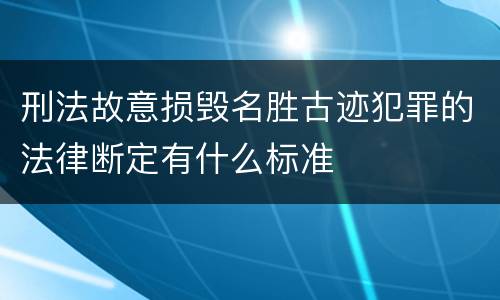 刑法故意损毁名胜古迹犯罪的法律断定有什么标准