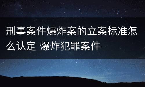 刑事案件爆炸案的立案标准怎么认定 爆炸犯罪案件